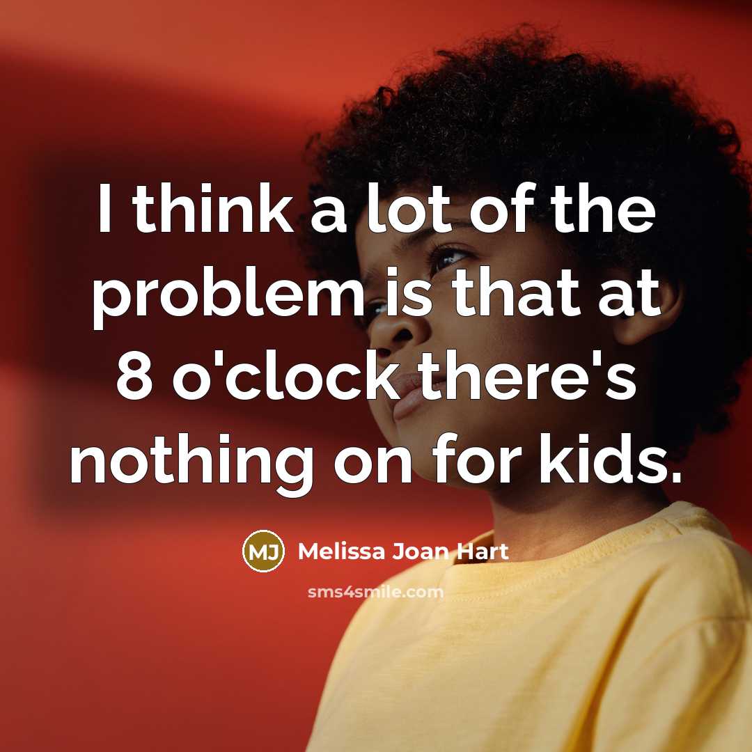 “I think a lot of the problem is that at 8 o'clock there's nothing on for kids.” quote by Melissa Joan Hart