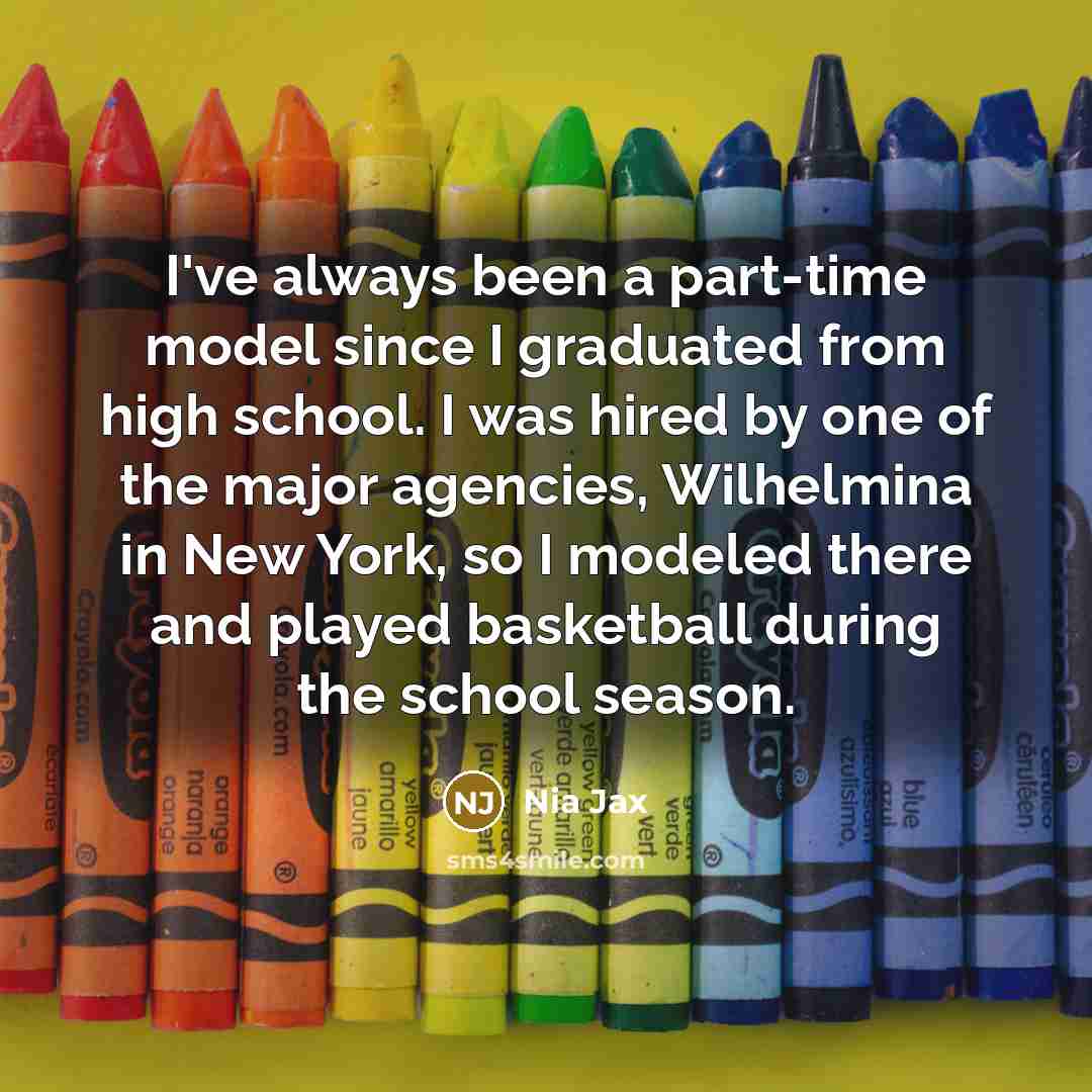 “I've always been a part-time model since I graduated from high school. I was hired by one of the major agencies, Wilhelmina in New York, so I modeled there and played basketball during the school season.” quote by Nia Jax