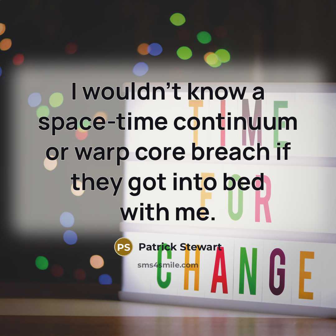 “I wouldn't know a space-time continuum or warp core breach if they got into bed with me.” quote by Patrick Stewart