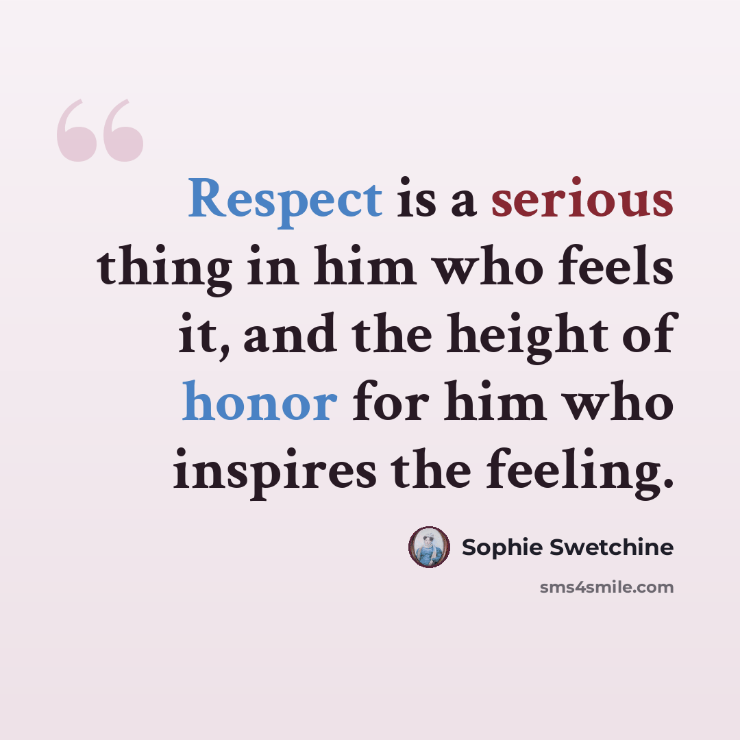 “Respect is a serious thing in him who feels it, and the height of honor for him who inspires the feeling.” quote by Sophie Swetchine