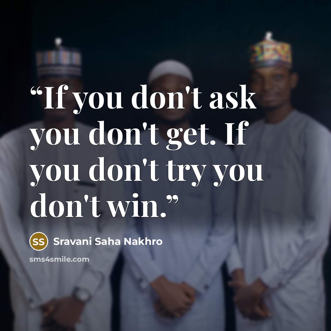 “If you don't ask you don't get. If you don't try you don't win.” quote by Sravani Saha Nakhro