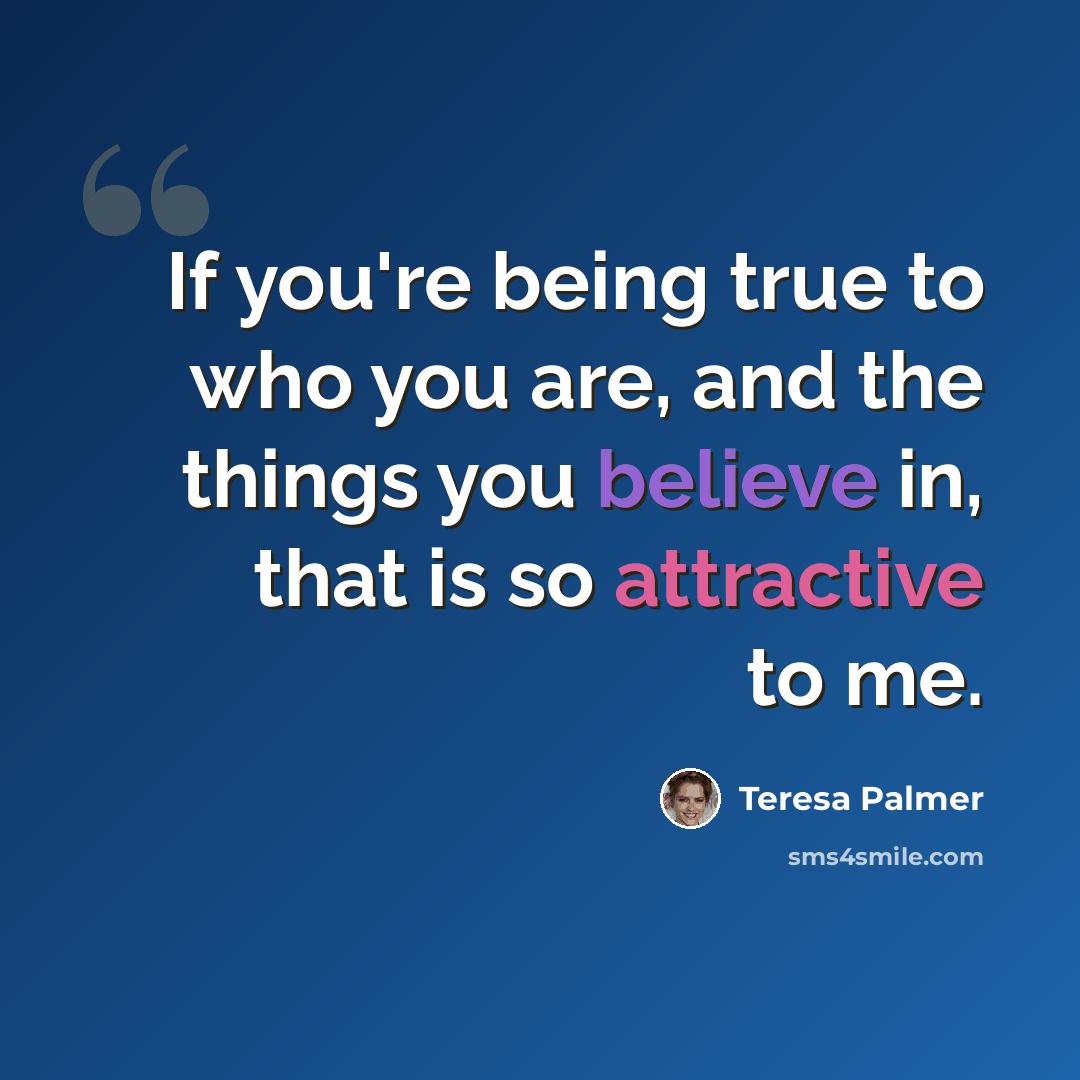 “If you're being true to who you are, and the things you believe in, that is so attractive to me.” quote by Teresa Palmer