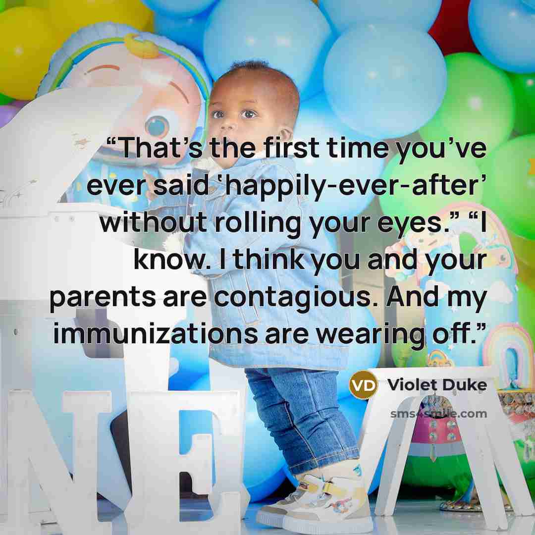 “That’s the first time you’ve ever said ‘happily-ever-after’ without rolling your eyes.” “I know. I think you and your parents are contagious. And my immunizations are wearing off.” quote by Violet Duke