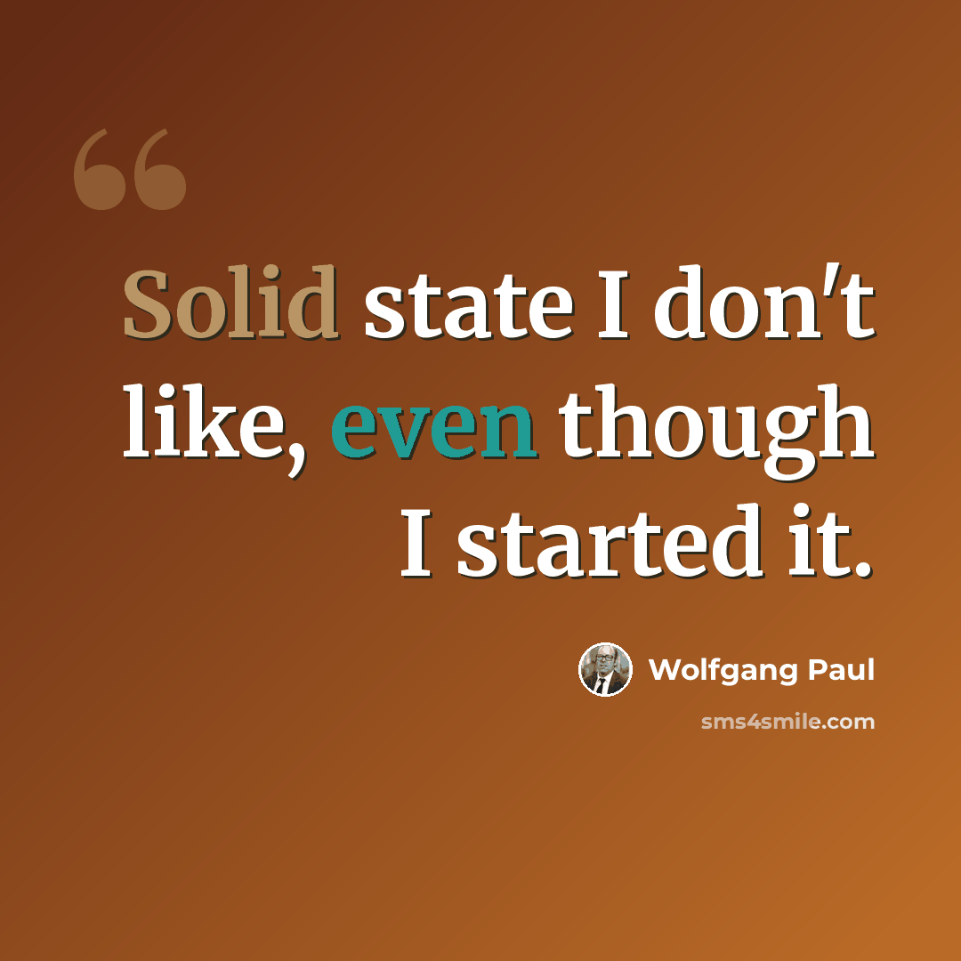 “Solid state I don't like, even though I started it.” quote by Wolfgang Paul