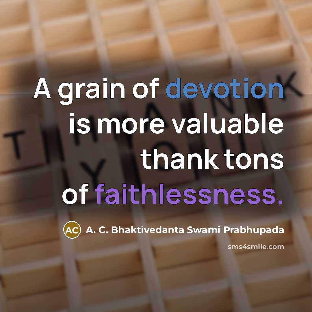 “A grain of devotion is more valuable thank tons of faithlessness.” quote by A. C. Bhaktivedanta Swami Prabhupada