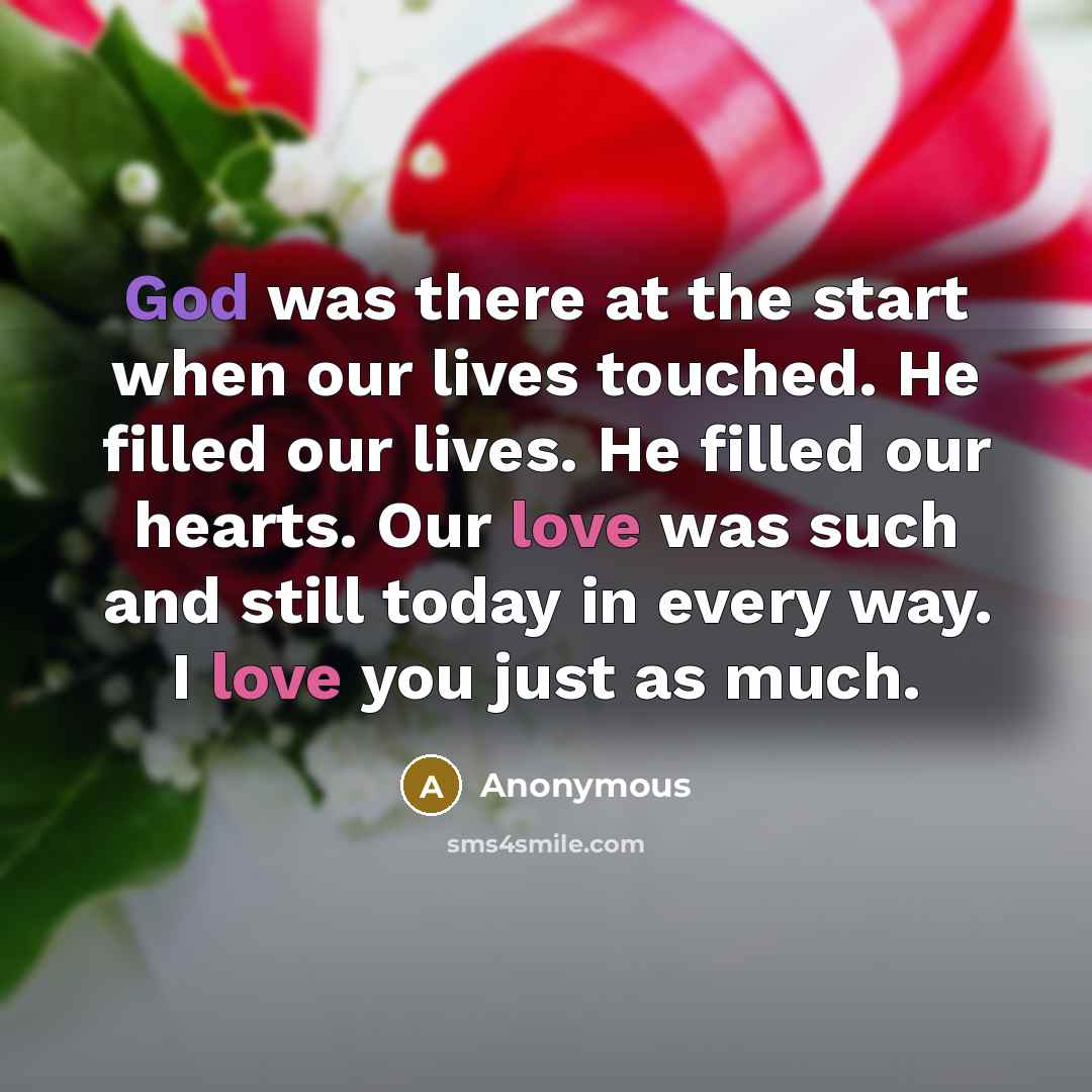“God was there at the start when our lives touched. He filled our lives. He filled our hearts. Our love was such and still today in every way. I love you just as much.” quote by Anonymous