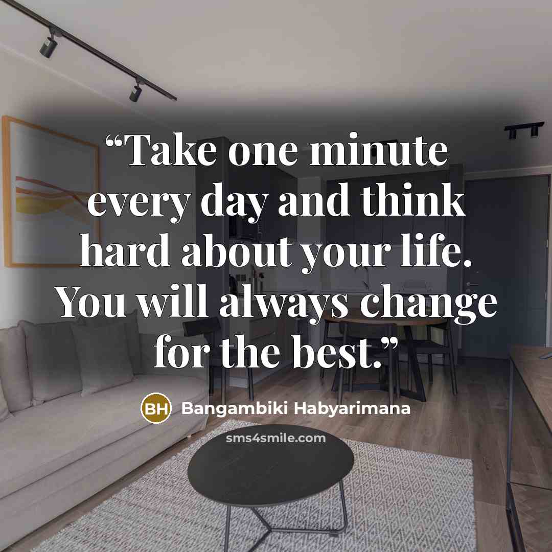 “Take one minute every day and think hard about your life. You will always change for the best.” quote by Bangambiki Habyarimana