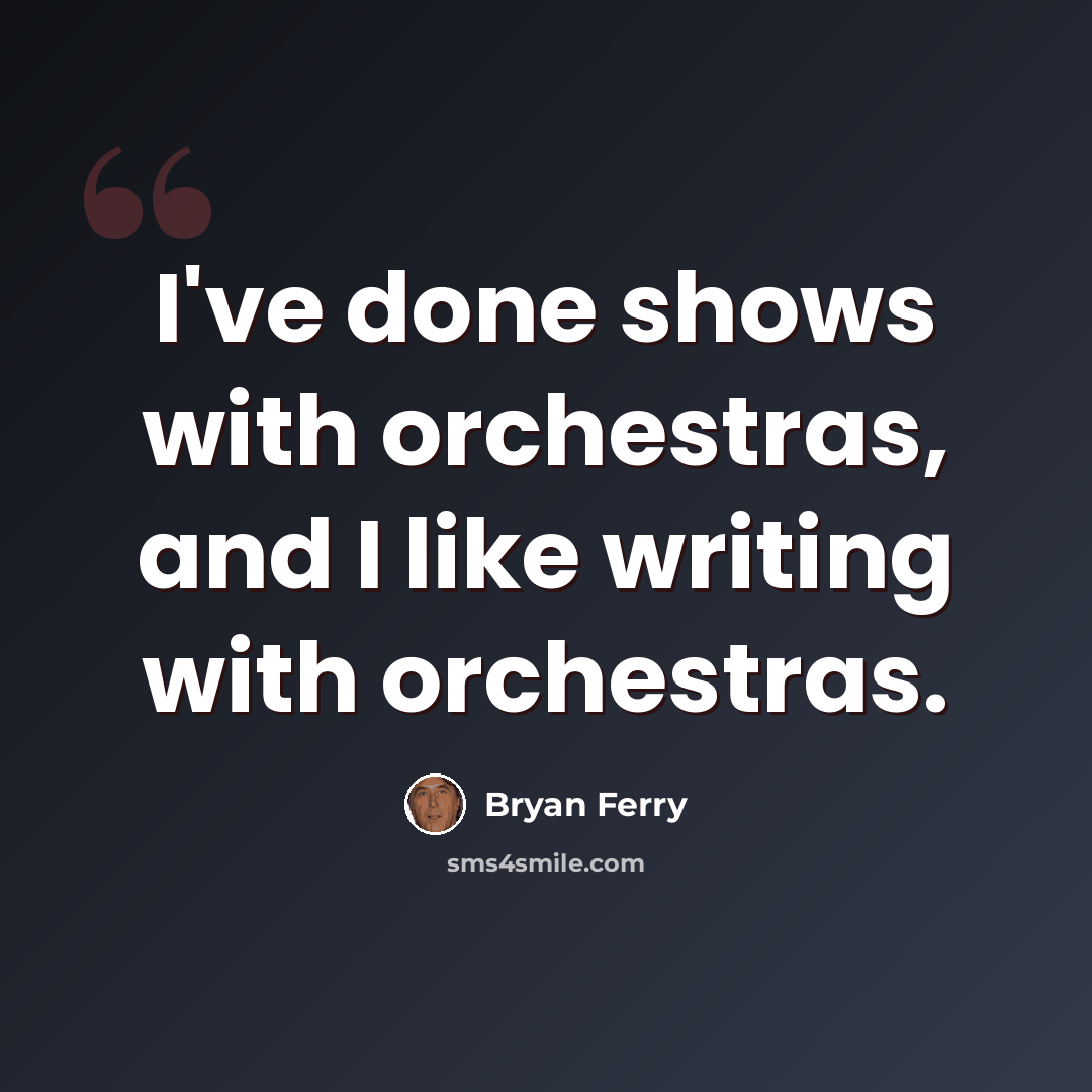 “I've done shows with orchestras, and I like writing with orchestras.” quote by Bryan Ferry