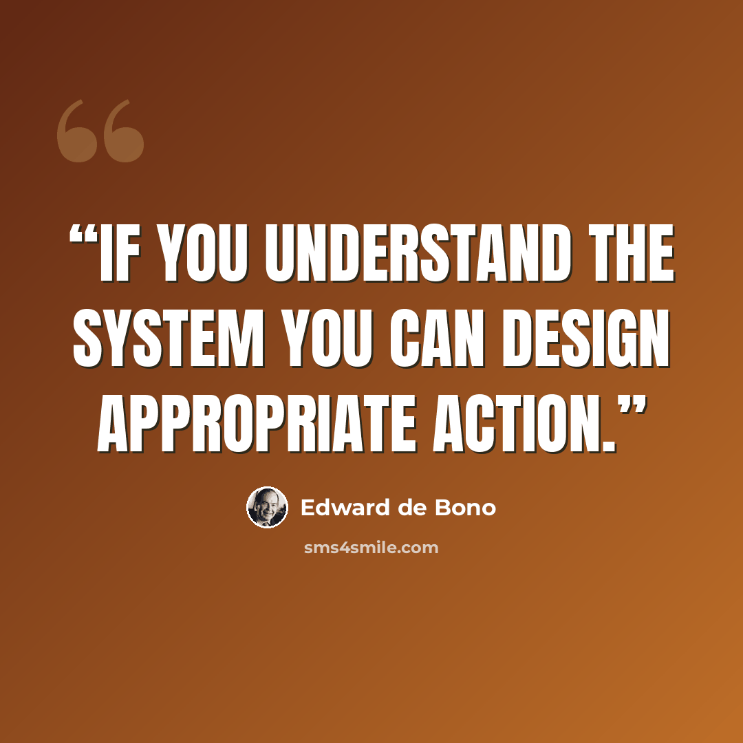 “If you understand the system you can design appropriate action.” quote by Edward De Bono
