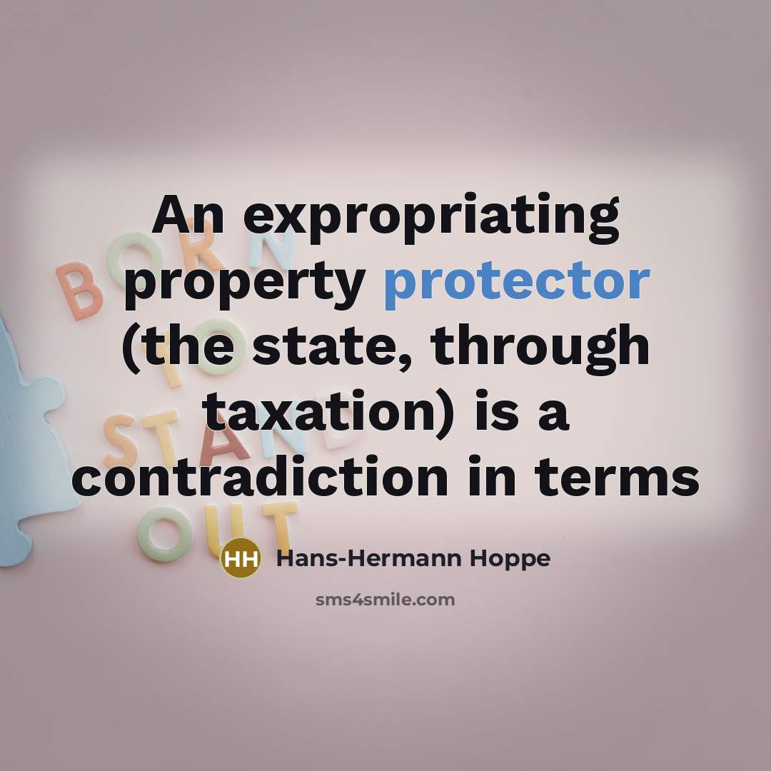 “An expropriating property protector (the state, through taxation) is a contradiction in terms” quote by Hans-Hermann Hoppe