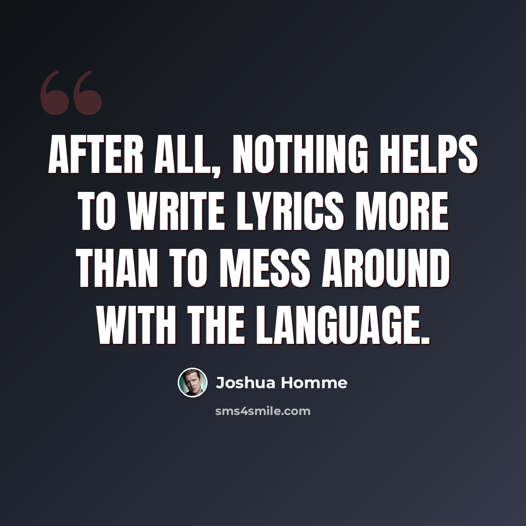 “After all, nothing helps to write lyrics more than to mess around with the language.” quote by Joshua Homme