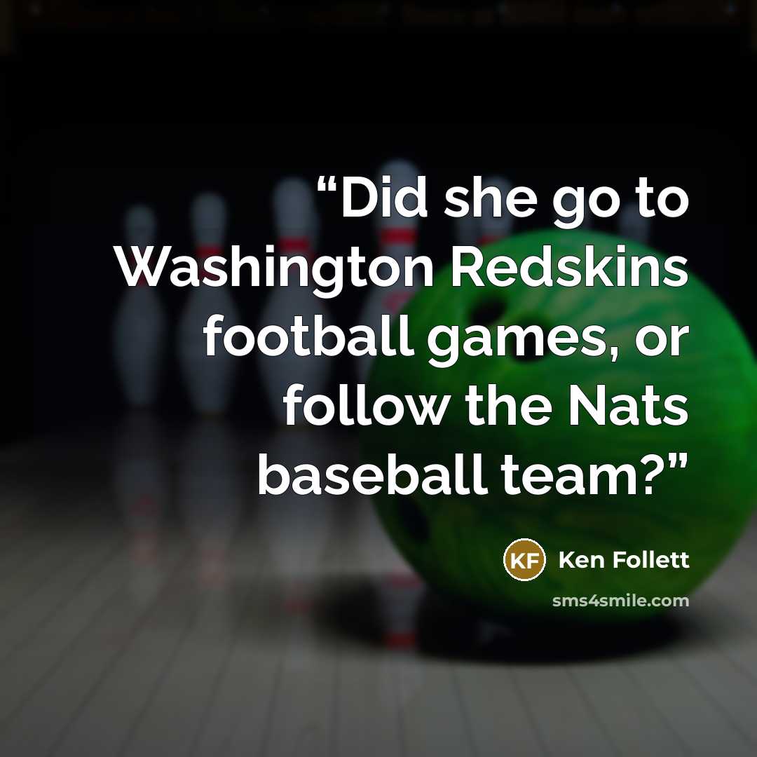 “Did she go to Washington Redskins football games, or follow the Nats baseball team?” quote by Ken Follett