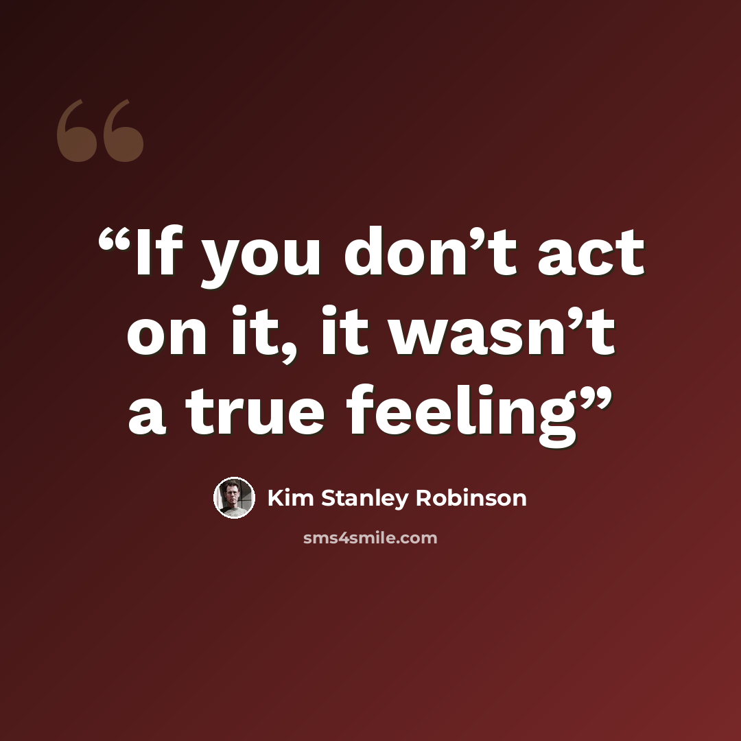 “If you don’t act on it, it wasn’t a true feeling” quote by Kim Stanley Robinson