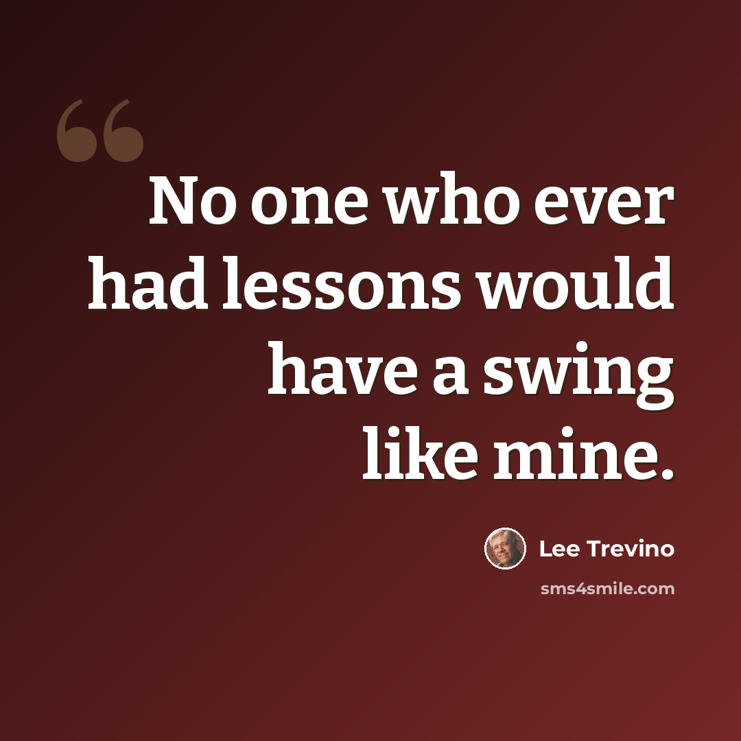 “No one who ever had lessons would have a swing like mine.” quote by Lee Trevino