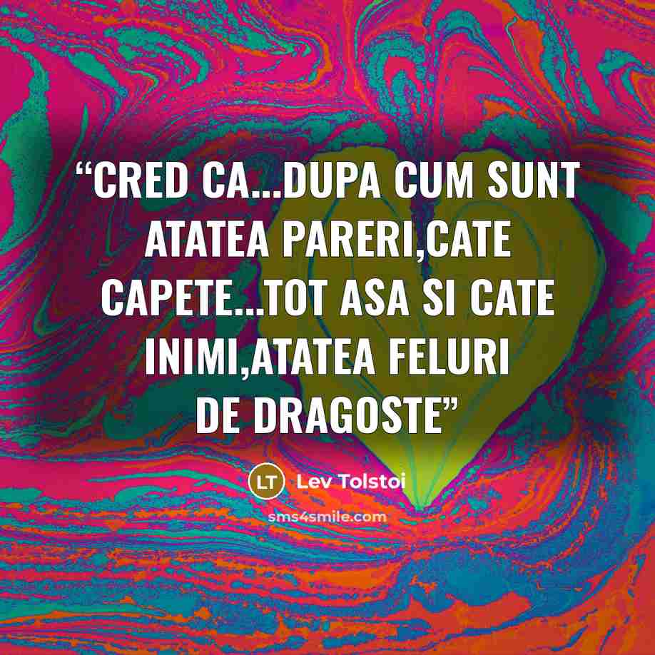 “Cred ca...dupa cum sunt atatea pareri,cate capete...tot asa si cate inimi,atatea feluri de dragoste” quote by Lev Tolstoi