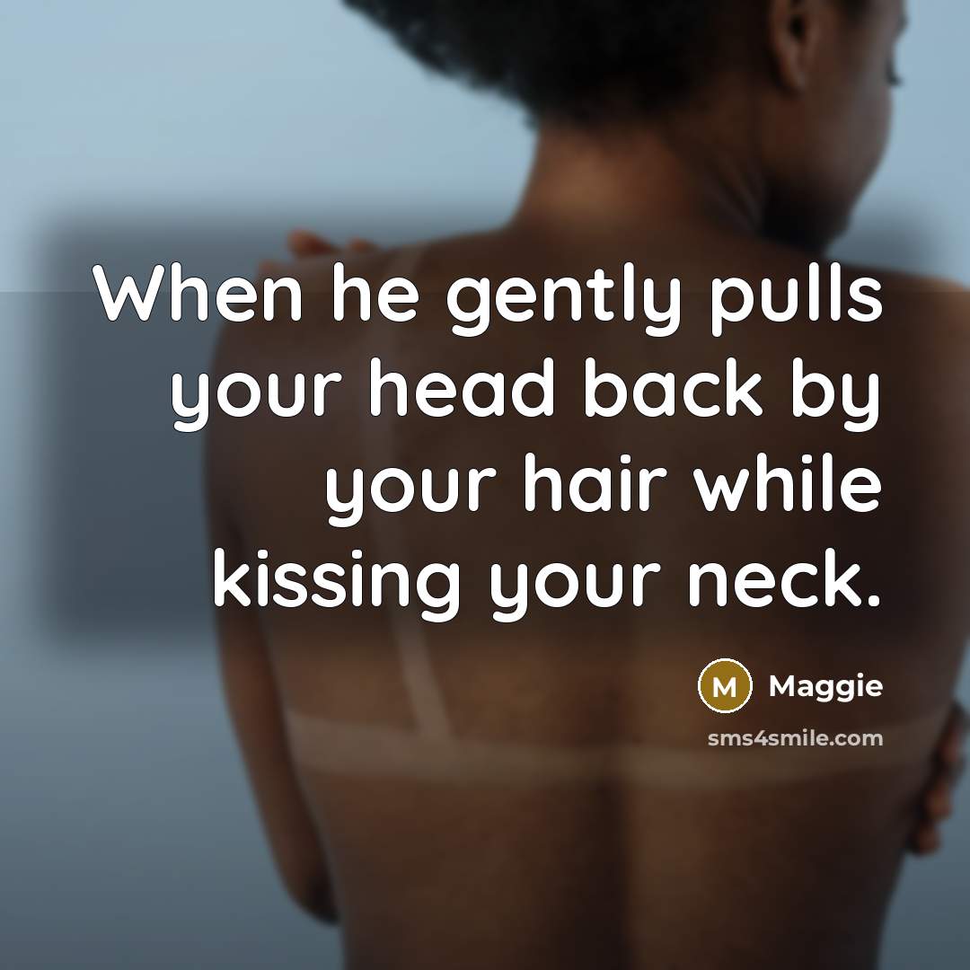 “When he gently pulls your head back by your hair while kissing your neck.” quote by Maggie