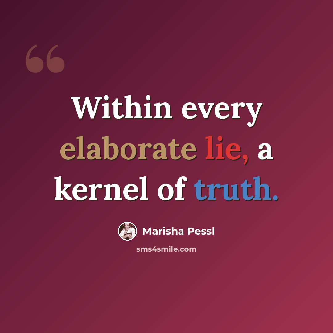 “Within every elaborate lie, a kernel of truth.” quote by Marisha Pessl