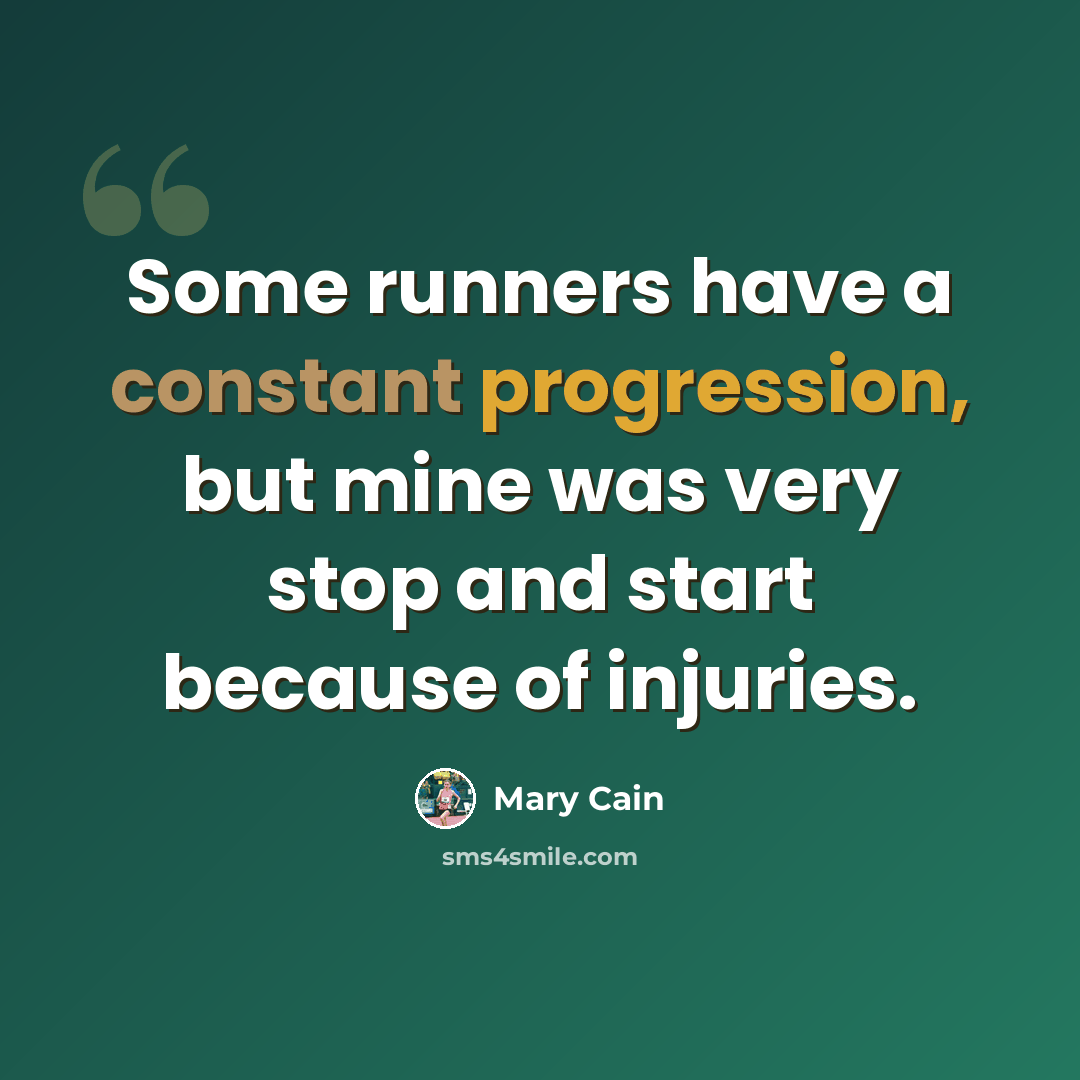 “Some runners have a constant progression, but mine was very stop and start because of injuries.” quote by Mary Cain