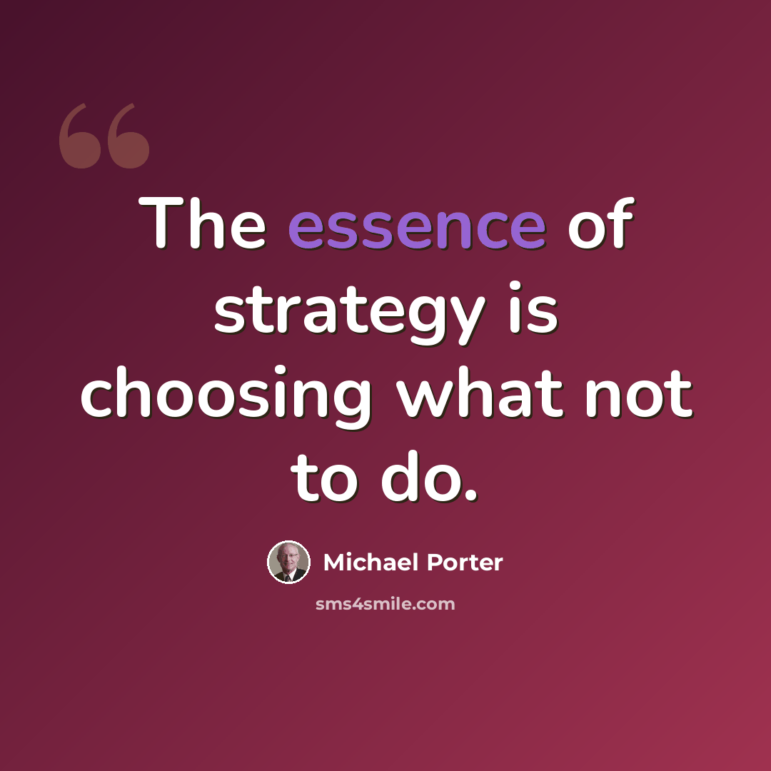 “The essence of strategy is choosing what not to do.” quote by Michael Porter