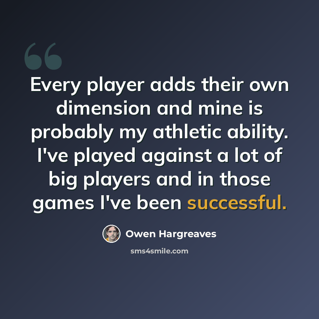 “Every player adds their own dimension and mine is probably my athletic ability. I've played against a lot of big players and in those games I've been successful.” quote by Owen Hargreaves