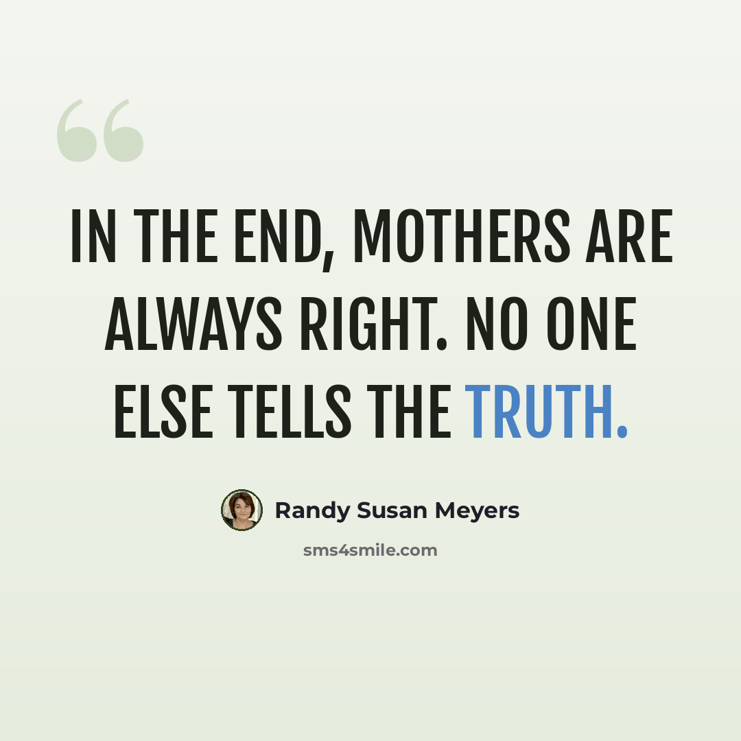 “In the end, Mothers are always right. No one else tells the truth.” quote by Randy Susan Meyers