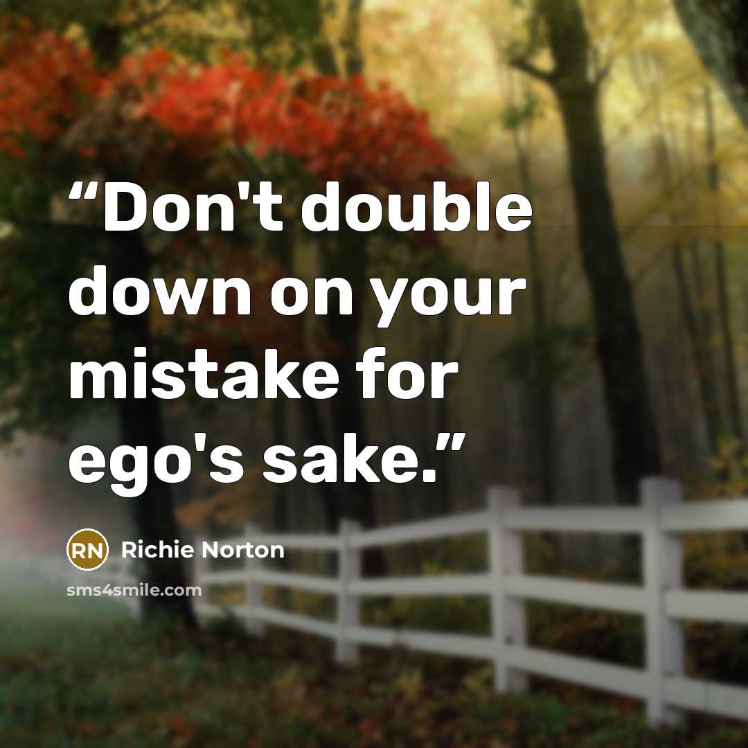 “Don't double down on your mistake for ego's sake.” quote by Richie Norton