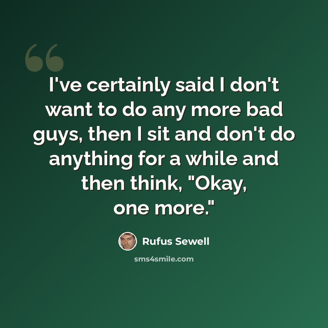 “I've certainly said I don't want to do any more bad guys, then I sit and don't do anything for a while and then think, "Okay, one more."” quote by Rufus Sewell