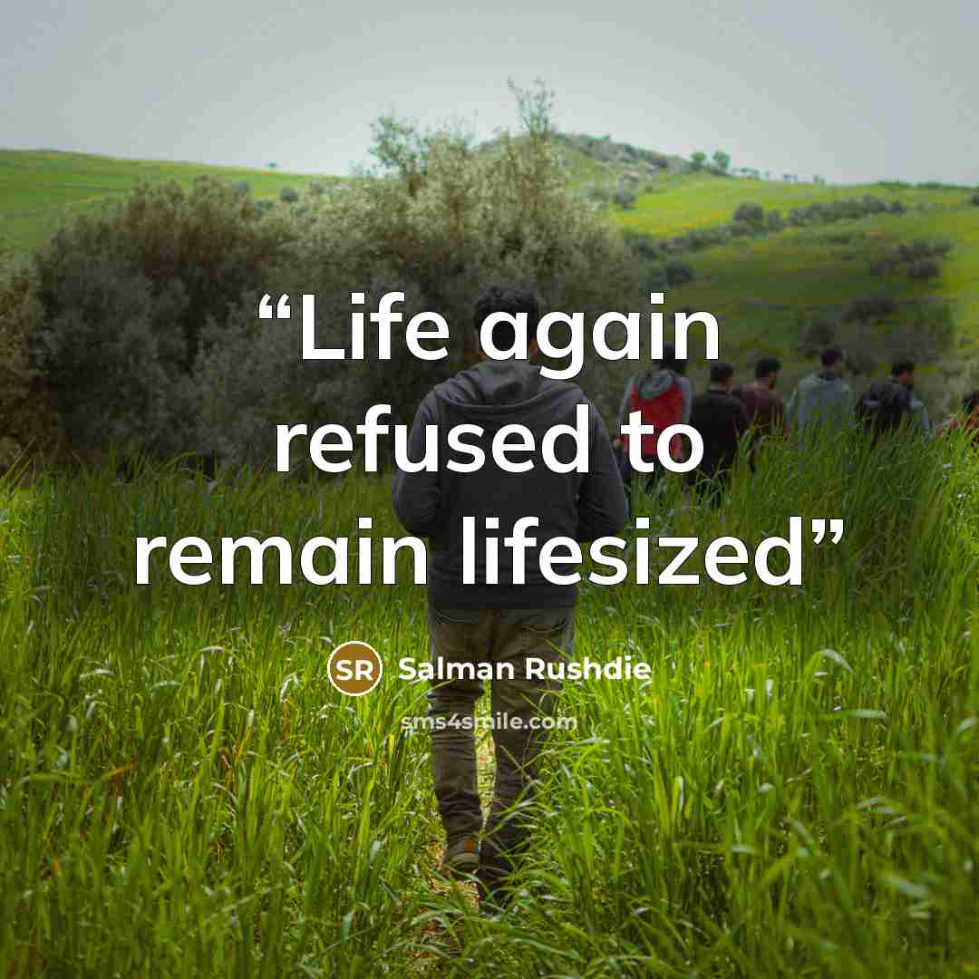 “Life again refused to remain lifesized” quote by Salman Rushdie