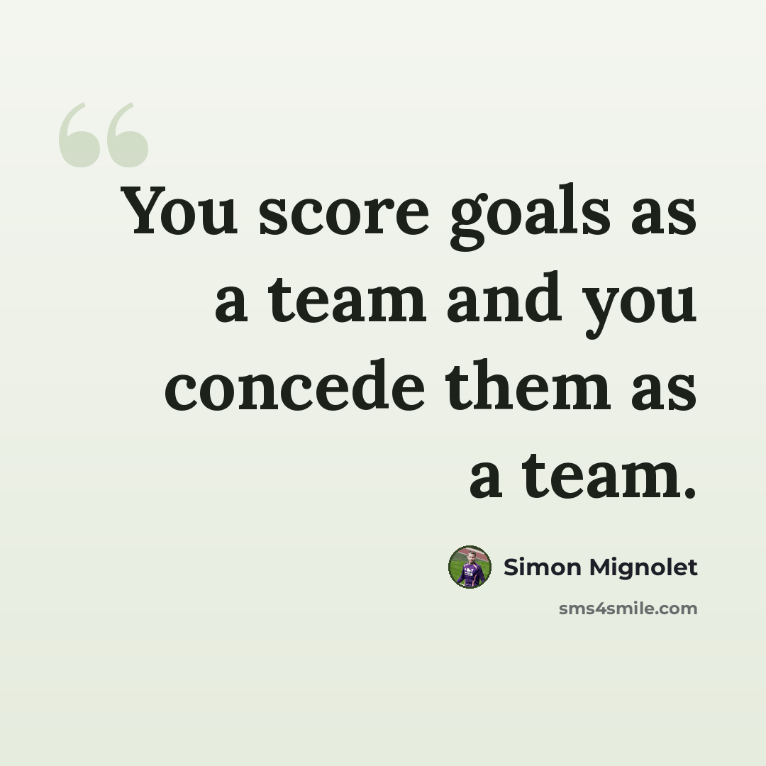 “You score goals as a team and you concede them as a team.” quote by Simon Mignolet