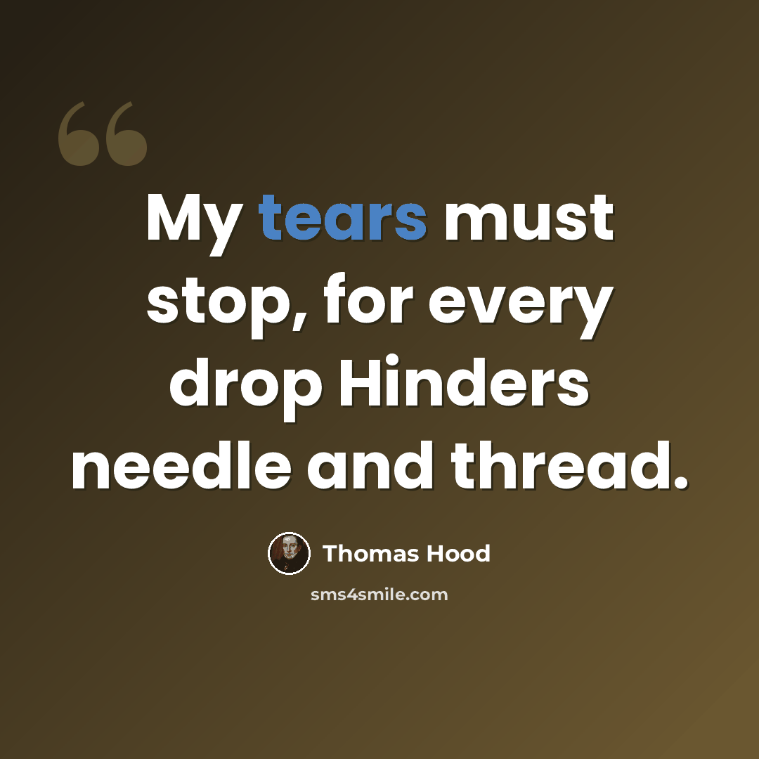 “My tears must stop, for every drop Hinders needle and thread.” quote by Thomas Hood