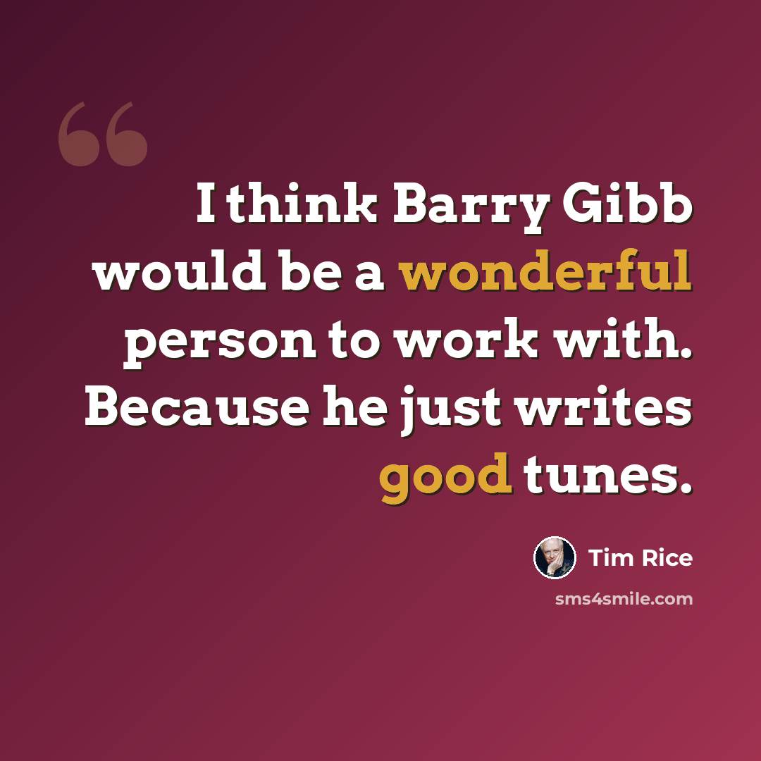 “I think Barry Gibb would be a wonderful person to work with. Because he just writes good tunes.” quote by Tim Rice