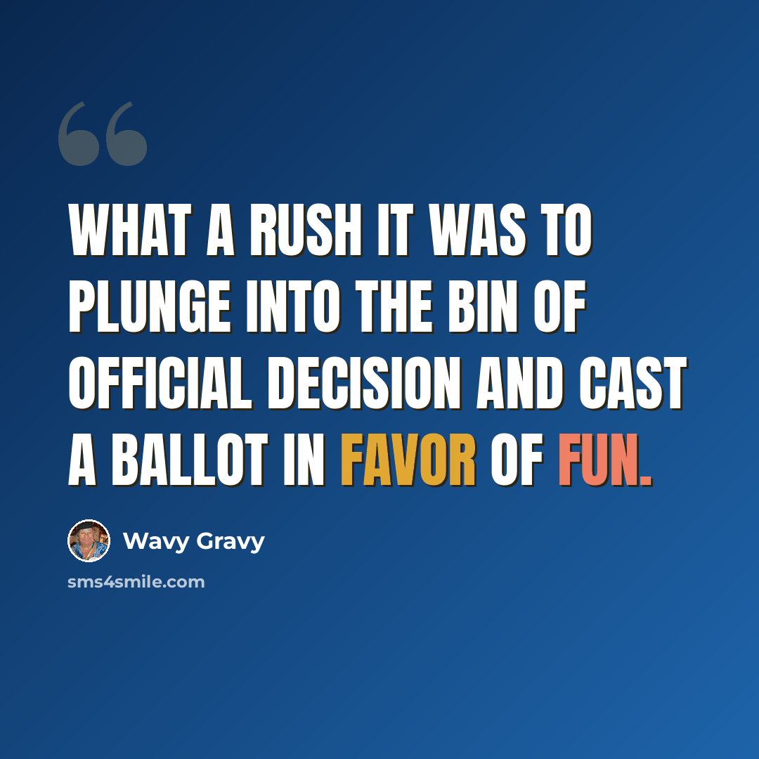 “What a rush it was to plunge into the bin of official decision and cast a ballot in favor of FUN.” quote by Wavy Gravy