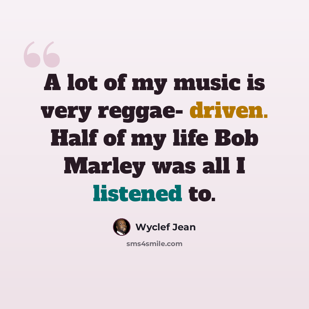 “A lot of my music is very reggae- driven. Half of my life Bob Marley was all I listened to.” quote by Wyclef Jean