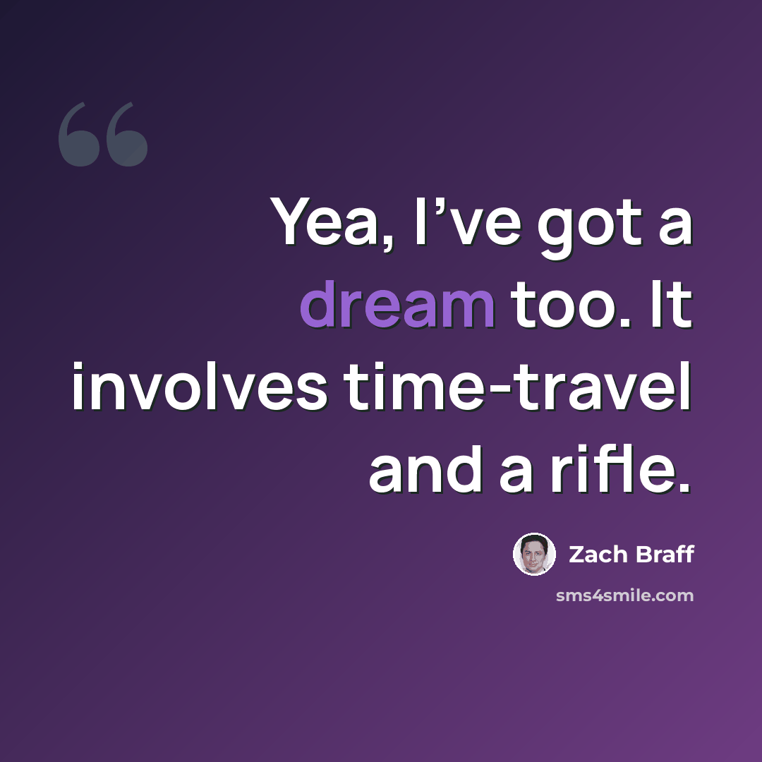 “Yea, I've got a dream too. It involves time-travel and a rifle.” quote by Zach Braff