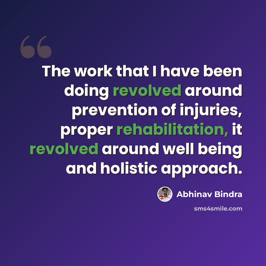 “The work that I have been doing revolved around prevention of injuries, proper rehabilitation, it revolved around well being and holistic approach.” quote by Abhinav Bindra
