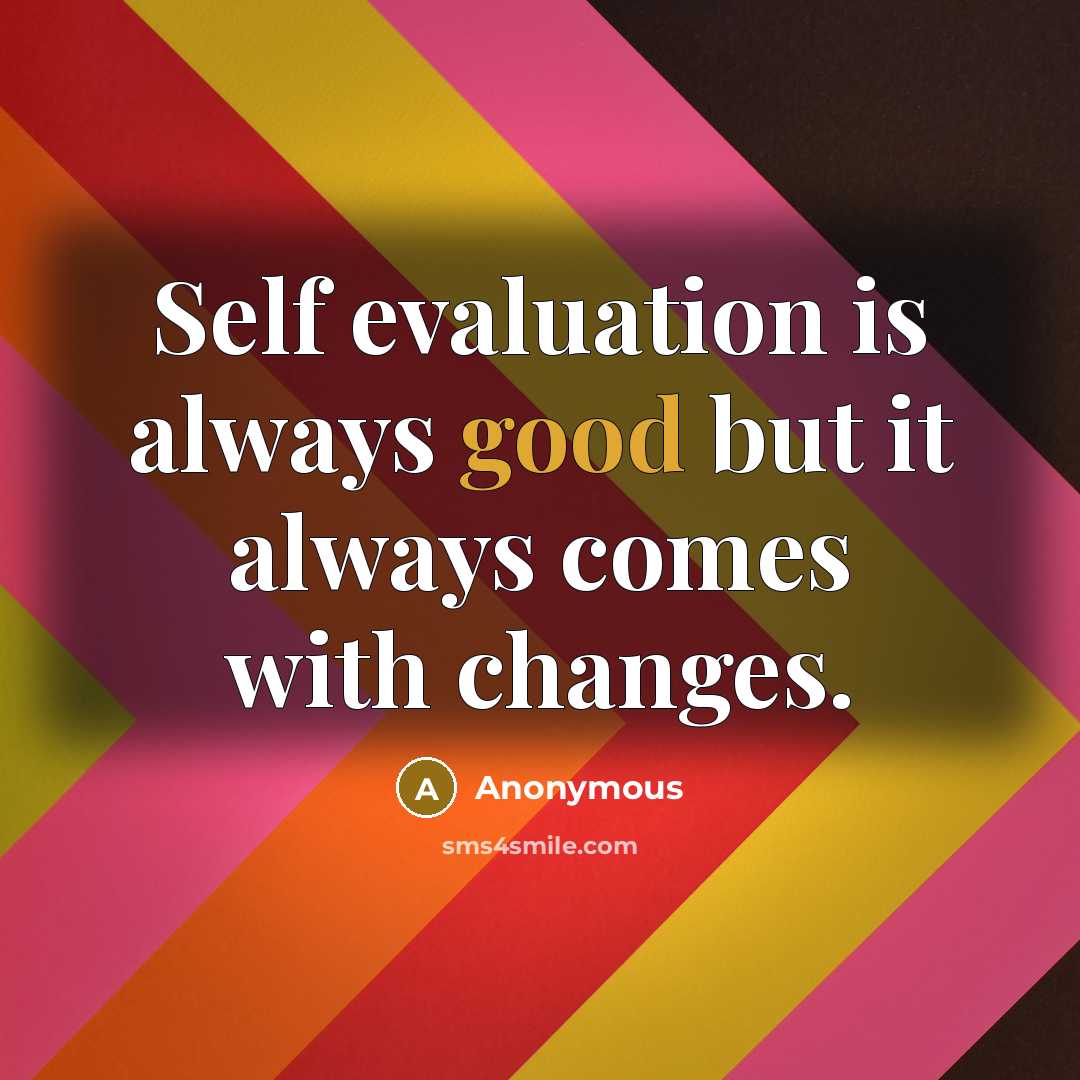 “Self evaluation is always good but it always comes with changes.” quote by Anonymous