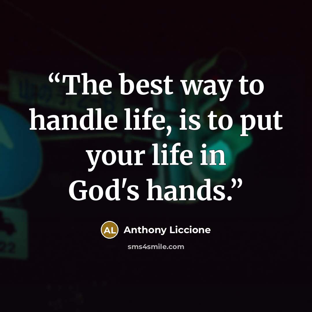 “The best way to handle life, is to put your life in God's hands.” quote by Anthony Liccione