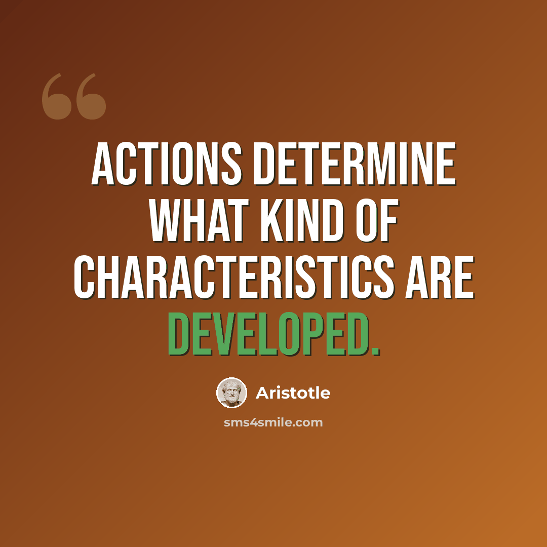 “Actions determine what kind of characteristics are developed.” quote by Aristotle