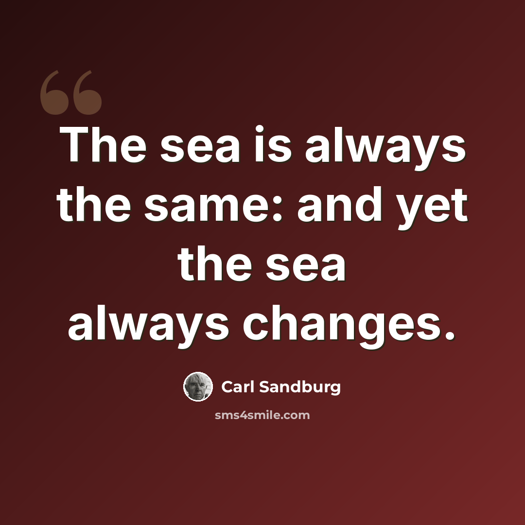 “The sea is always the same: and yet the sea always changes.” quote by Carl Sandburg