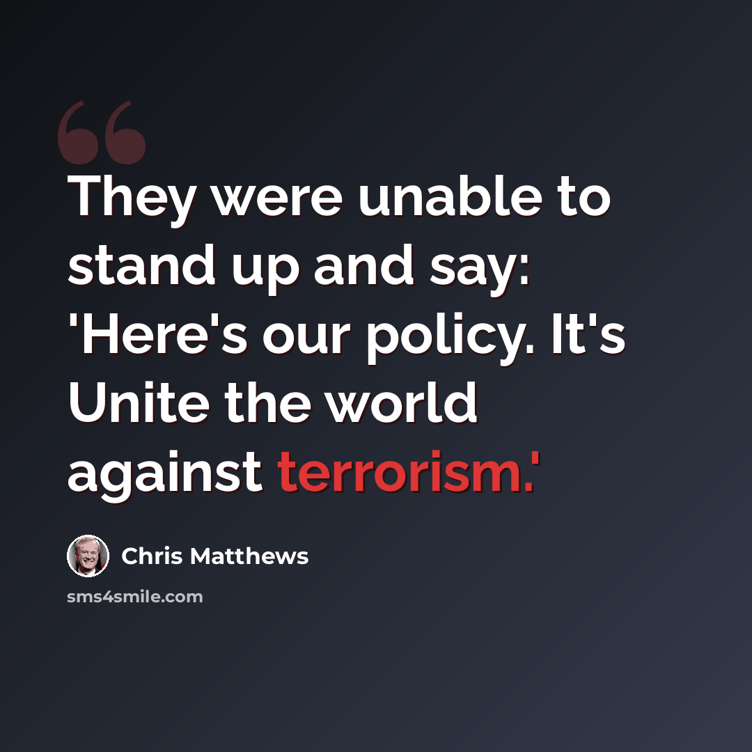 “They were unable to stand up and say: 'Here's our policy. It's Unite the world against terrorism.'” quote by Chris Matthews