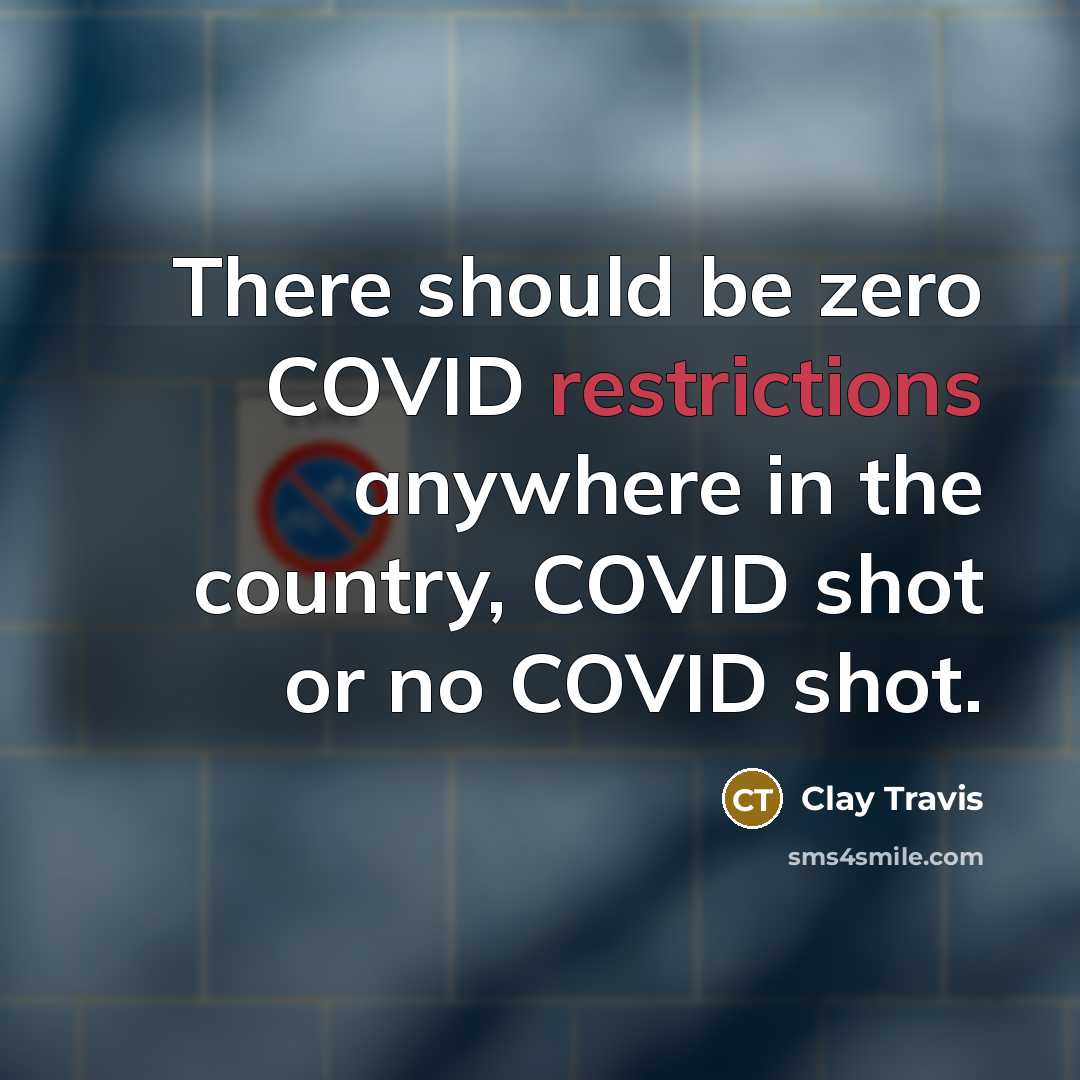 “There should be zero COVID restrictions anywhere in the country, COVID shot or no COVID shot.” quote by Clay Travis