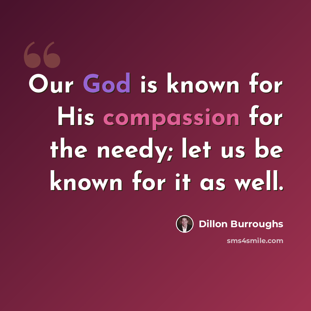 “Our God is known for His compassion for the needy; let us be known for it as well.” quote by Dillon Burroughs