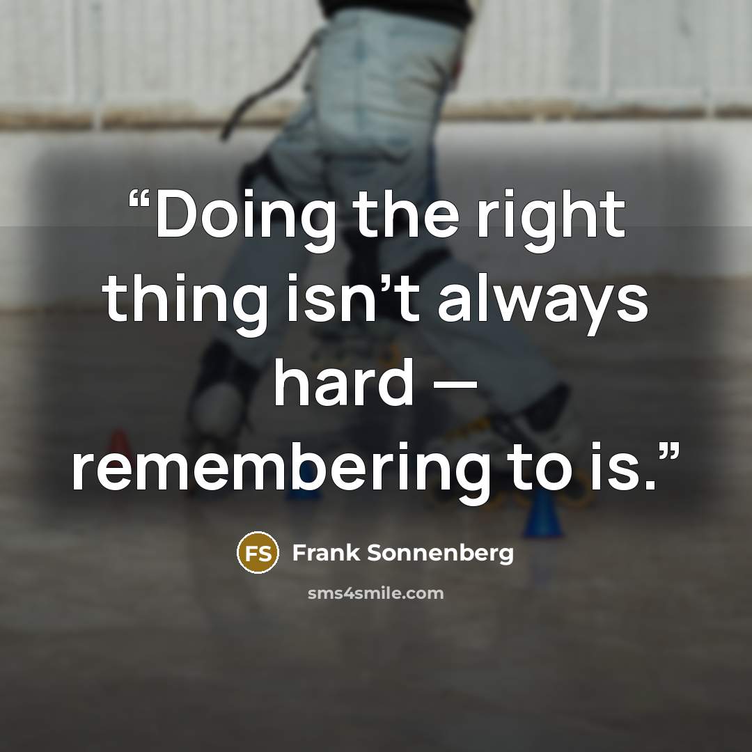 “Doing the right thing isn’t always hard — remembering to is.” quote by Frank Sonnenberg