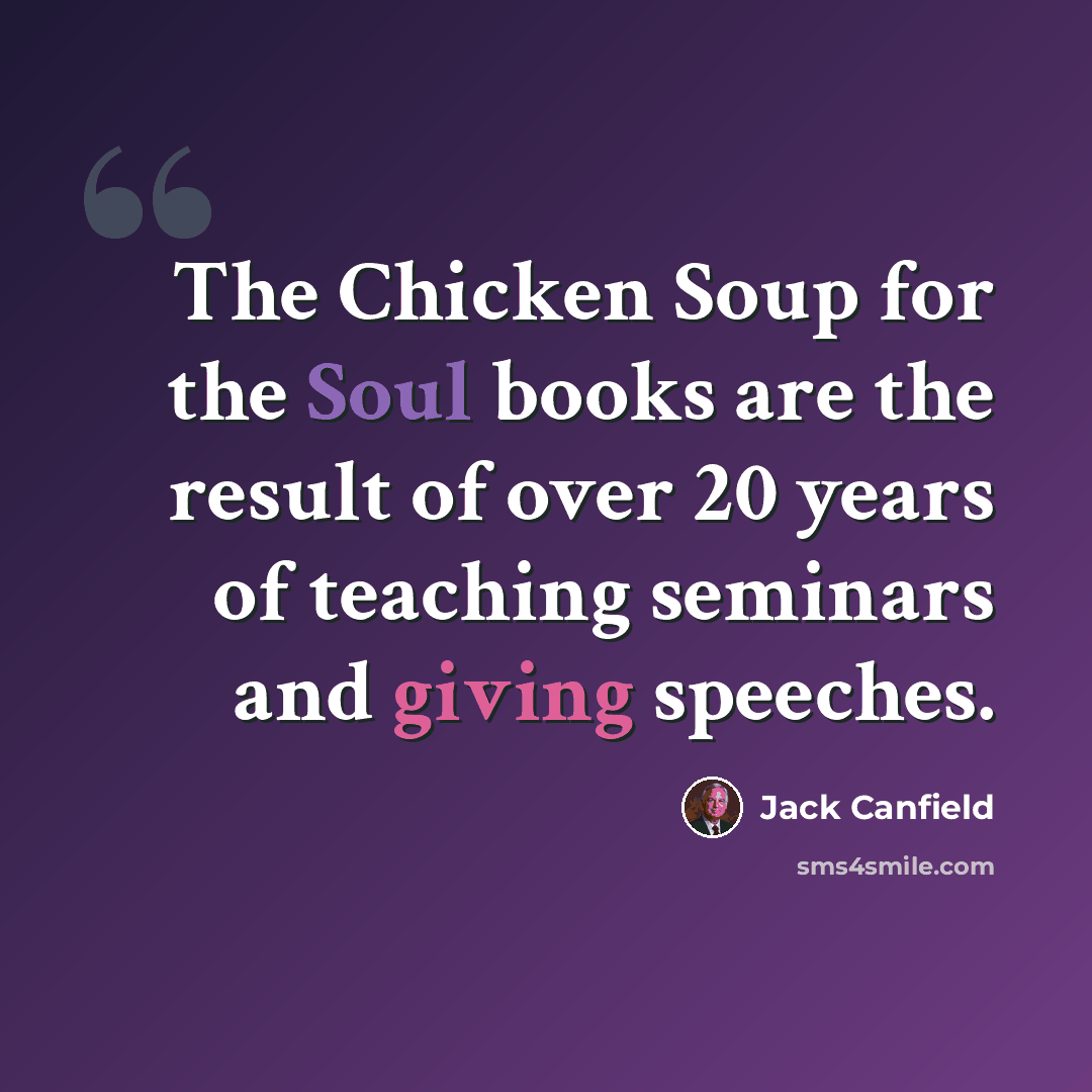 “The Chicken Soup for the Soul books are the result of over 20 years of teaching seminars and giving speeches.” quote by Jack Canfield
