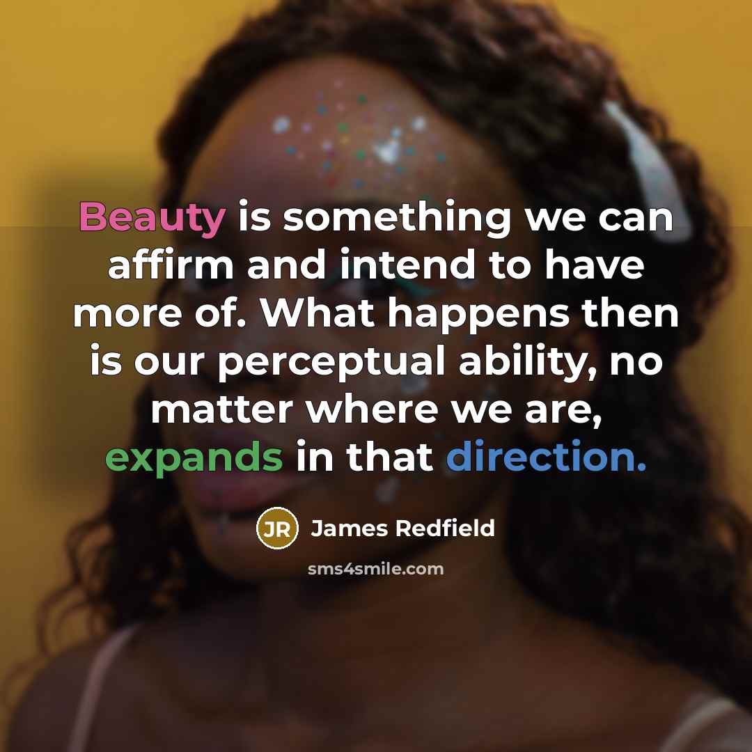 “Beauty is something we can affirm and intend to have more of. What happens then is our perceptual ability, no matter where we are, expands in that direction.” quote by James Redfield
