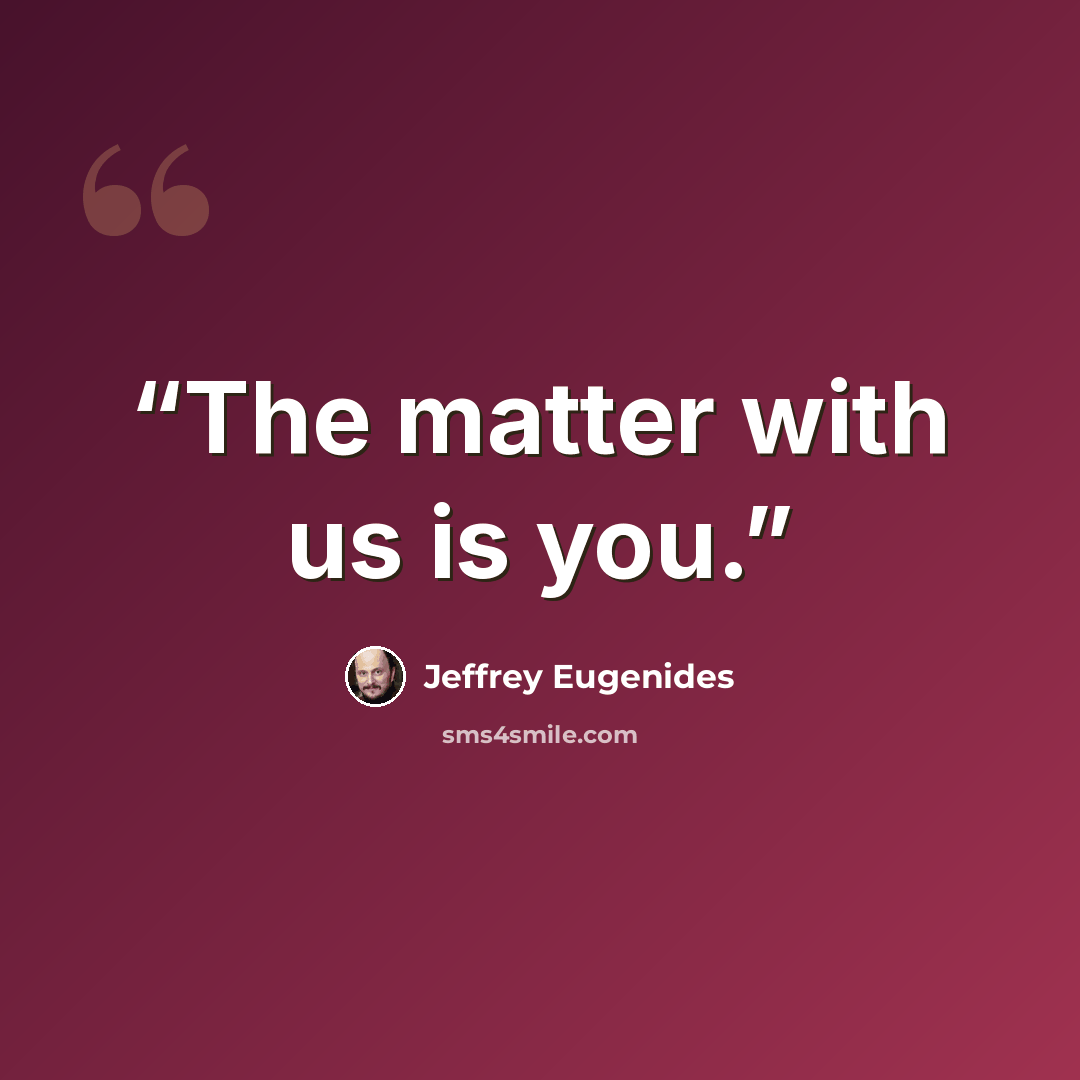 “The matter with us is you.” quote by Jeffrey Eugenides