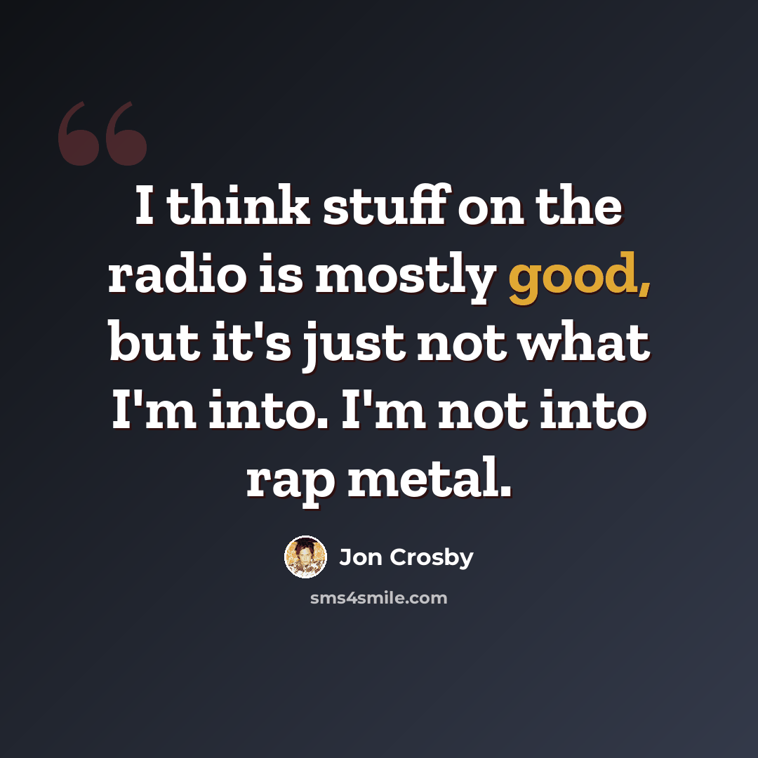 “I think stuff on the radio is mostly good, but it's just not what I'm into. I'm not into rap metal.” quote by Jon Crosby