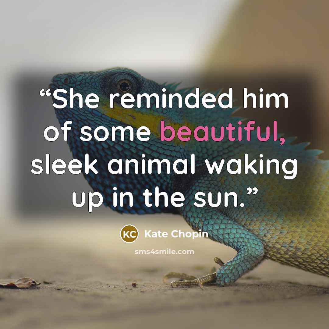 “She reminded him of some beautiful, sleek animal waking up in the sun.” quote by Kate Chopin