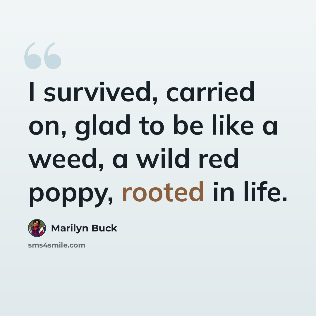 “I survived, carried on, glad to be like a weed, a wild red poppy, rooted in life.” quote by Marilyn Buck