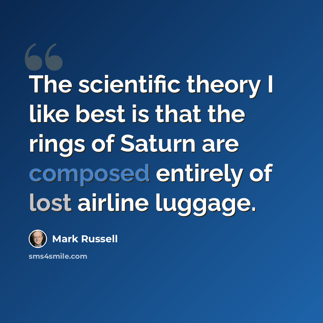 “The scientific theory I like best is that the rings of Saturn are composed entirely of lost airline luggage.” quote by Mark Russell